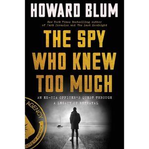 The Spy Who Knew Too Much: An Ex-CIA Officer's Quest Through a Legacy of Betraya